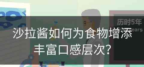 沙拉酱如何为食物增添丰富口感层次？